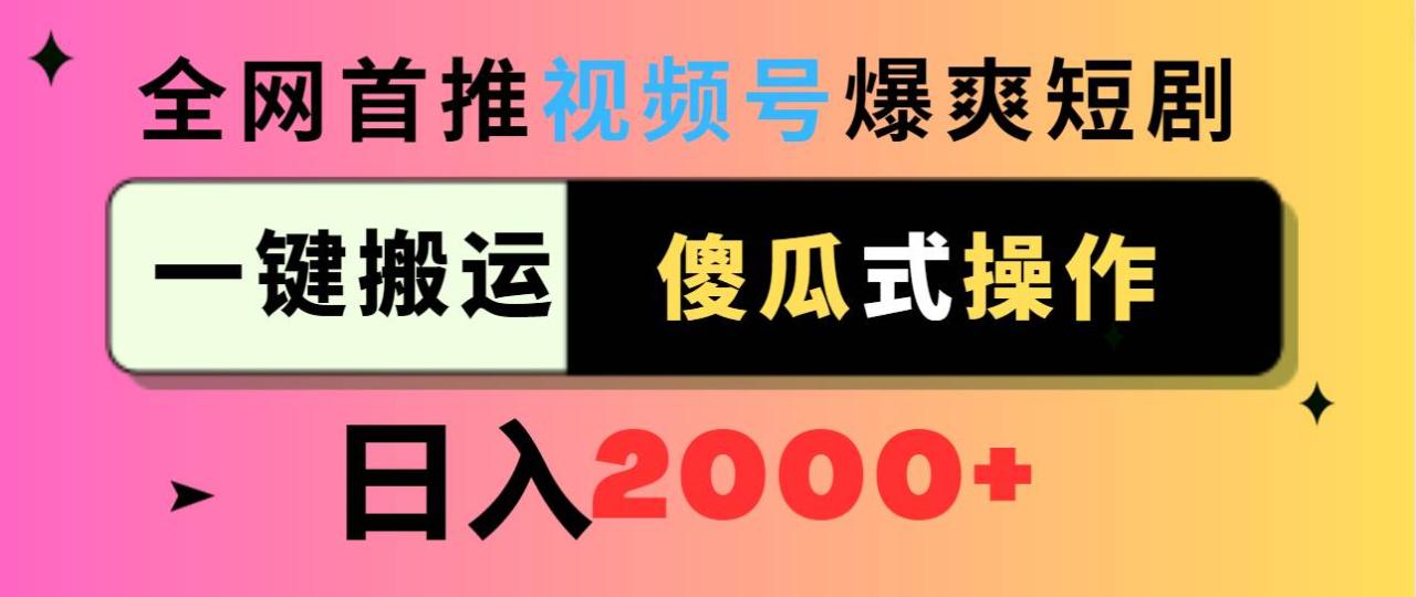 视频号爆爽短剧推广，一键搬运，傻瓜式操作，日入2000+-九章网创