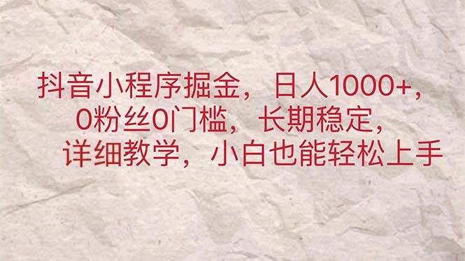 抖音小程序掘金，日人1000+，0粉丝0门槛，长期稳定，小白也能轻松上手-九章网创