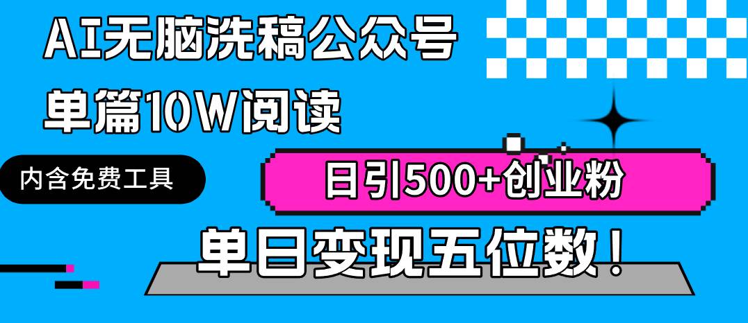 AI无脑洗稿公众号单篇10W阅读，日引500+创业粉单日变现五位数！-九章网创