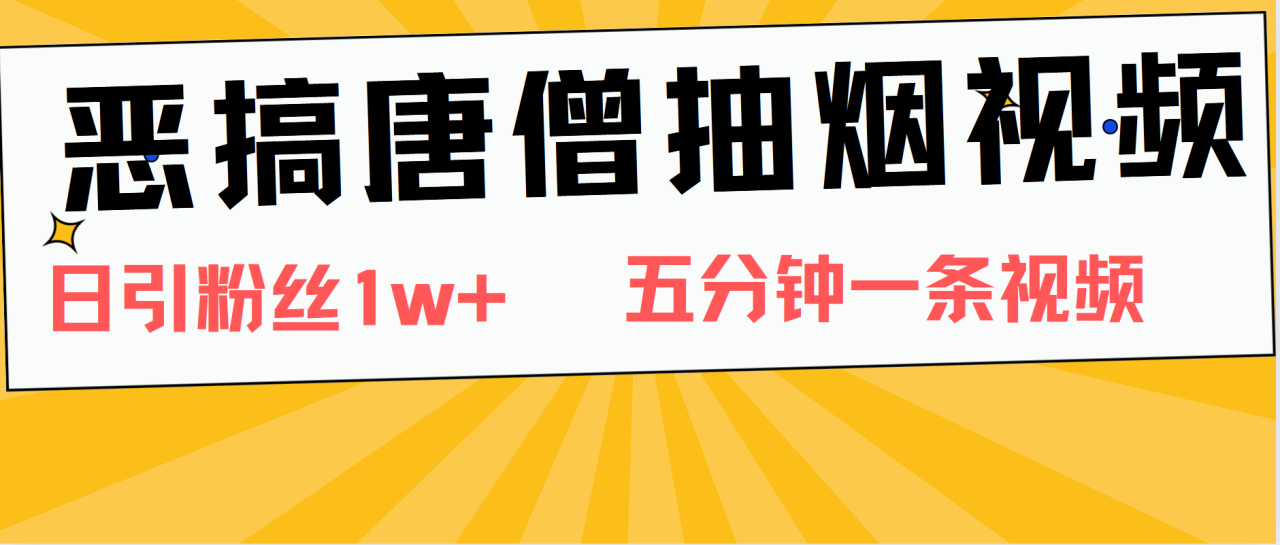 恶搞唐僧抽烟视频，日涨粉1W+，5分钟一条视频-九章网创