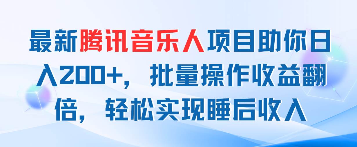 最新腾讯音乐人项目助你日入200+，批量操作收益翻倍，轻松实现睡后收入-九章网创