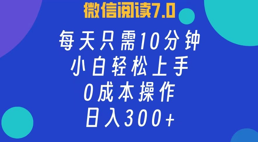 微信阅读7.0，每日10分钟，日收入300+，0成本小白轻松上手-九章网创