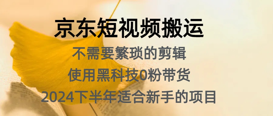 京东短视频搬运，不需要繁琐的剪辑，使用黑科技0粉带货，2024下半年新手适合的项目，抓住机会赶紧冲-九章网创