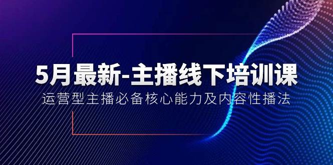 5月最新-主播线下培训课【40期】：运营型主播必备核心能力及内容性播法-九章网创