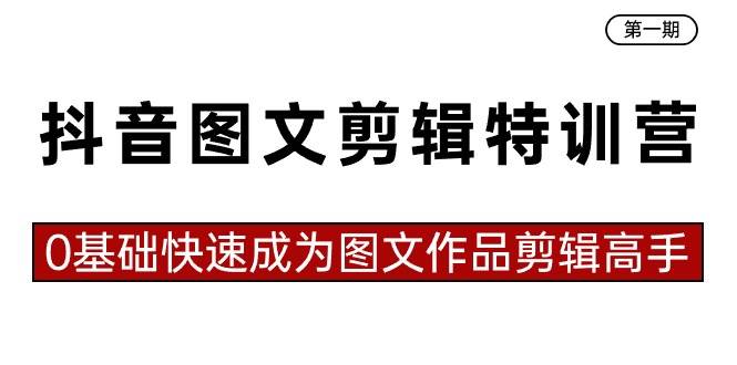 抖音图文剪辑特训营第一期，0基础快速成为图文作品剪辑高手（23节课）-九章网创