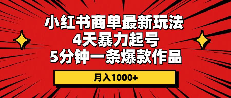 小红书商单最新玩法 4天暴力起号 5分钟一条爆款作品 月入1000+-九章网创