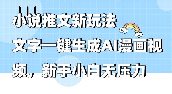 小说推文新玩法，文字一键生成AI漫画视频，新手小白无压力-九章网创