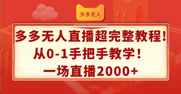 多多无人直播超完整教程!从0-1手把手教学！一场直播2000+-九章网创