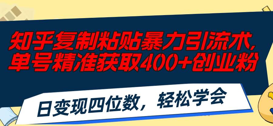 知乎复制粘贴暴力引流术，单号精准获取400+创业粉，日变现四位数，轻松…-九章网创