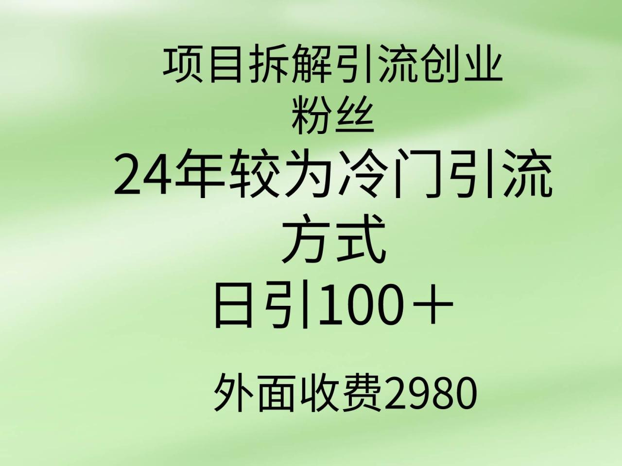 项目拆解引流创业粉丝，24年较冷门引流方式，轻松日引100＋-九章网创