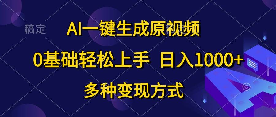 AI一键生成原视频，0基础轻松上手，日入1000+，多种变现方式-九章网创