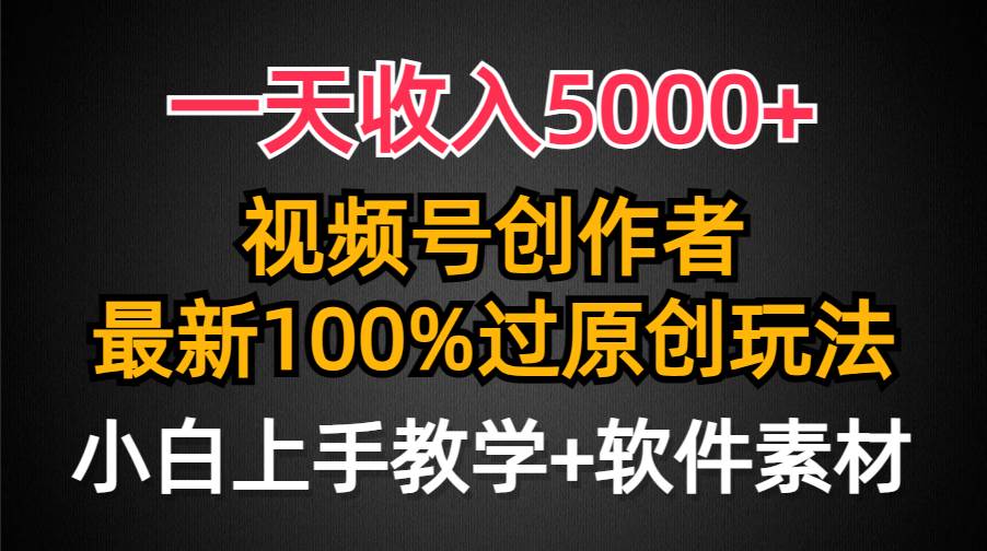 一天收入5000+，视频号创作者，最新100%原创玩法，对新人友好，小白也可.-九章网创