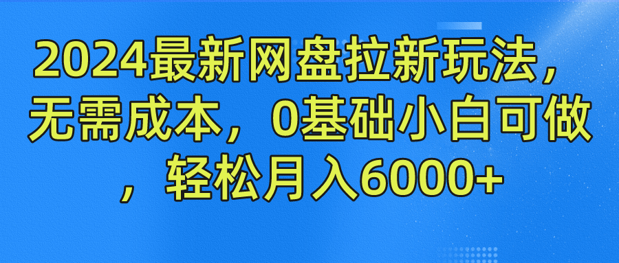 2024最新网盘拉新玩法，无需成本，0基础小白可做，轻松月入6000+-九章网创