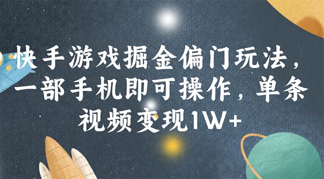 快手游戏掘金偏门玩法，一部手机即可操作，单条视频变现1W+-九章网创