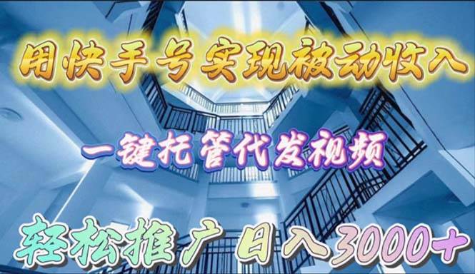 用快手号实现被动收入，一键托管代发视频，轻松推广日入3000+-九章网创