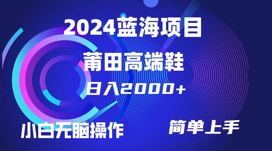 每天两小时日入2000+，卖莆田高端鞋，小白也能轻松掌握，简单无脑操作…-九章网创