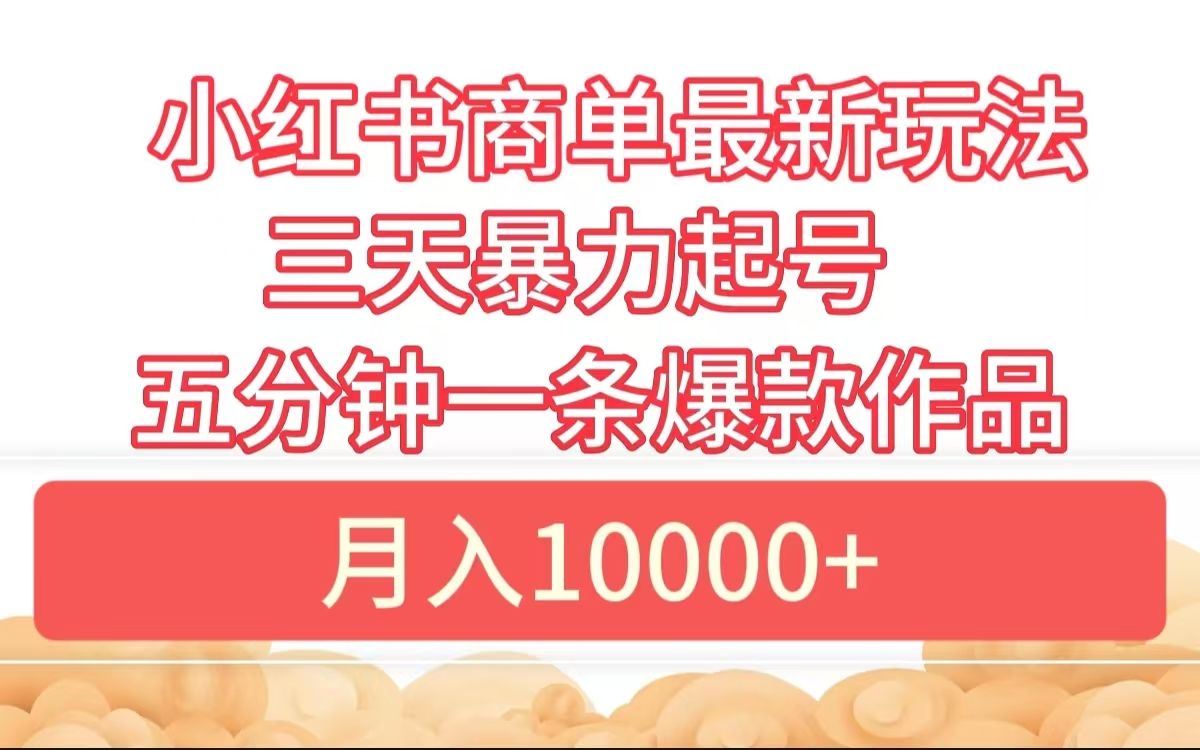 小红书商单最新玩法 3天暴力起号 5分钟一条爆款作品 月入10000+-九章网创