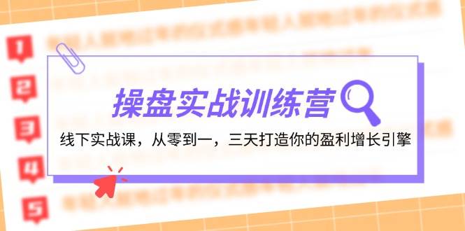 操盘实操训练营：线下实战课，从零到一，三天打造你的盈利增长引擎-九章网创