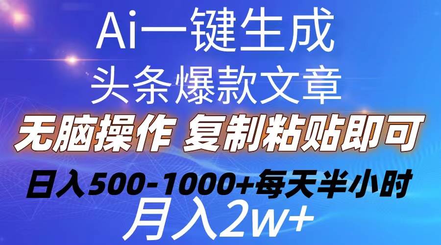 Ai一键生成头条爆款文章  复制粘贴即可简单易上手小白首选 日入500-1000+-九章网创