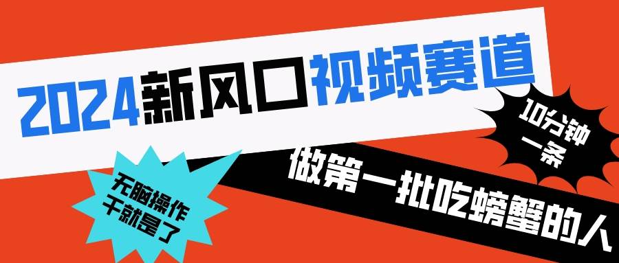 2024新风口视频赛道 做第一批吃螃蟹的人 10分钟一条原创视频 小白无脑操作1-九章网创