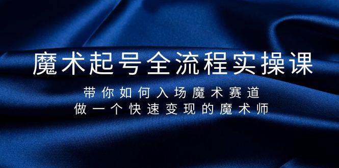 魔术起号全流程实操课，带你如何入场魔术赛道，做一个快速变现的魔术师-九章网创