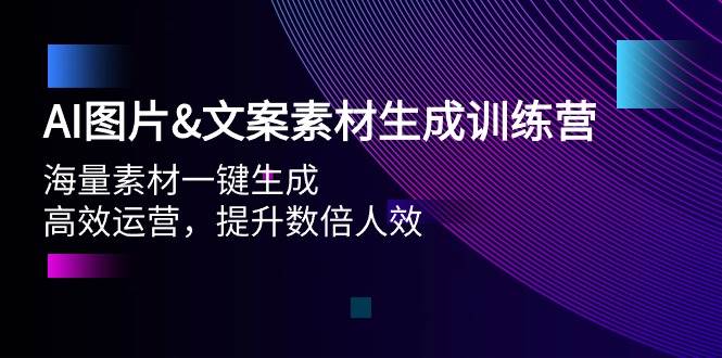 AI图片文案素材生成训练营，海量素材一键生成 高效运营 提升数倍人效-九章网创