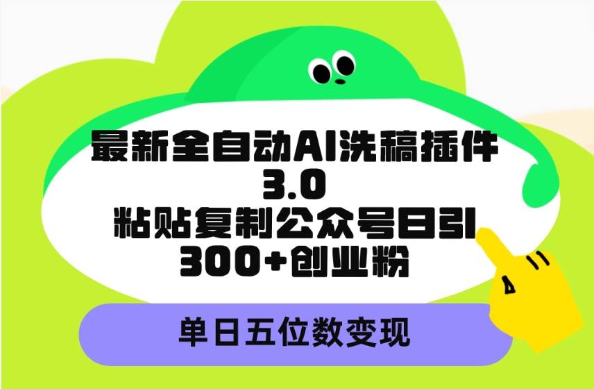 最新全自动AI洗稿插件3.0，粘贴复制公众号日引300+创业粉，单日五位数变现-九章网创