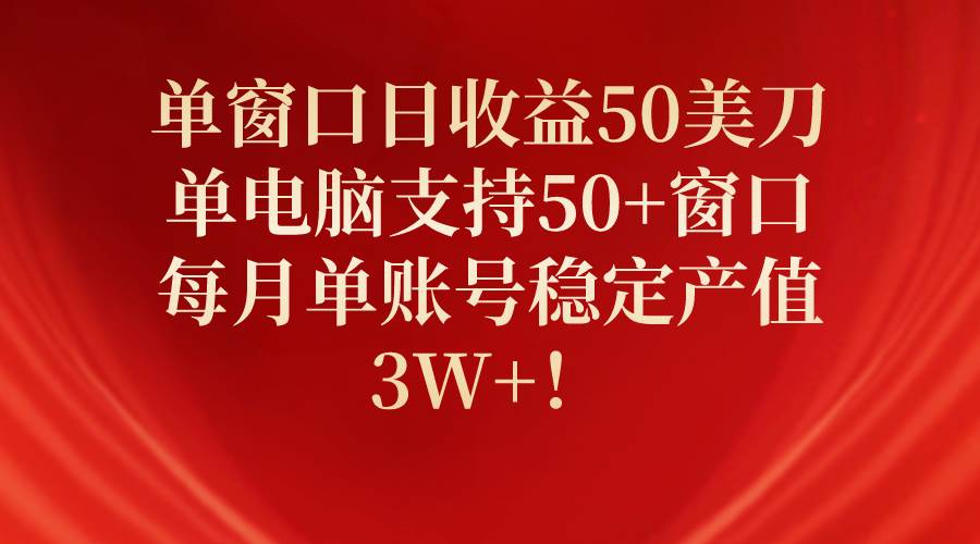 单窗口日收益50美刀，单电脑支持50+窗口，每月单账号稳定产值3W+！-九章网创