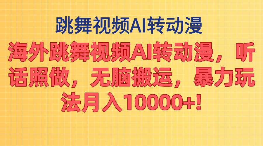 海外跳舞视频AI转动漫，听话照做，无脑搬运，暴力玩法 月入10000+-九章网创