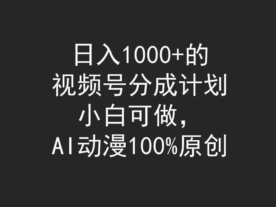 日入1000+的视频号分成计划，小白可做，AI动漫100%原创-九章网创