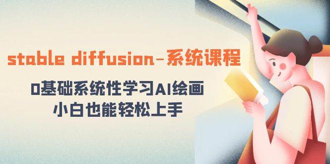 stable diffusion-系统课程：0基础系统性学习AI绘画，小白也能轻松上手-九章网创