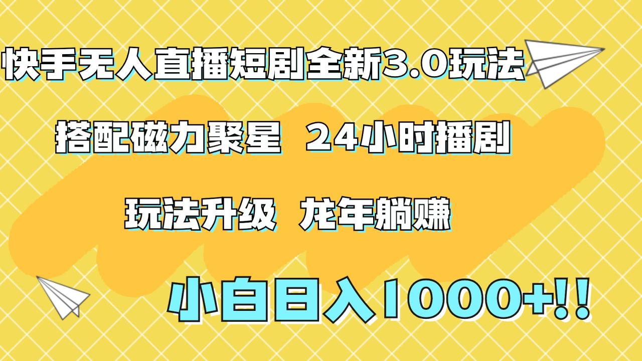 快手无人直播短剧全新玩法3.0，日入上千，小白一学就会，保姆式教学（附资料）-九章网创