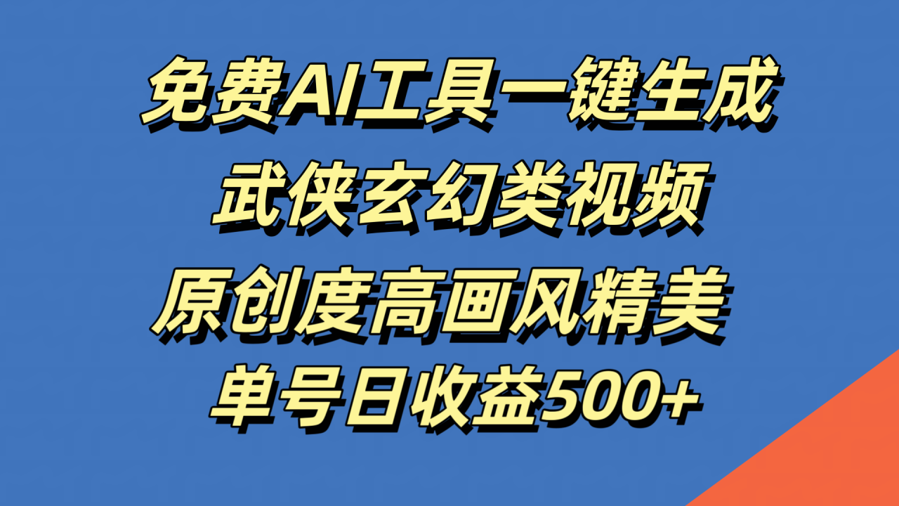 免费AI工具一键生成武侠玄幻类视频，原创度高画风精美，单号日收益500+-九章网创