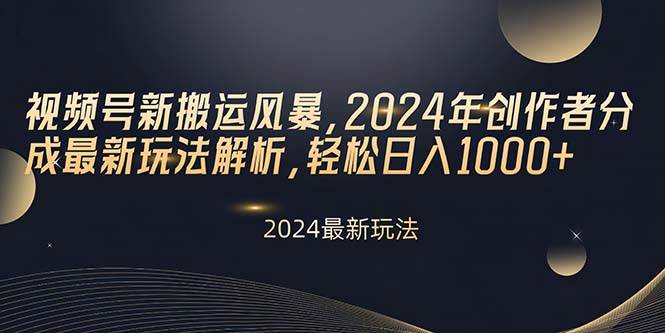 视频号新搬运风暴，2024年创作者分成最新玩法解析，轻松日入1000+-九章网创