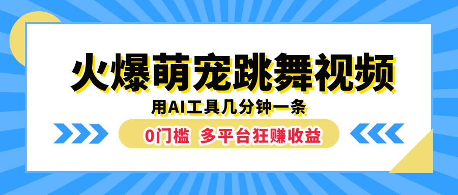 火爆萌宠跳舞视频，用AI工具几分钟一条，0门槛多平台狂赚收益-九章网创