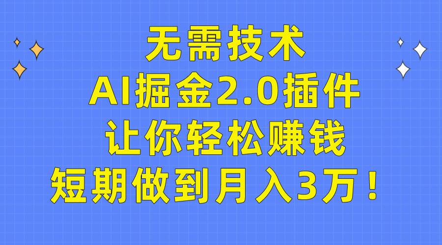 无需技术，AI掘金2.0插件让你轻松赚钱，短期做到月入3万！-九章网创