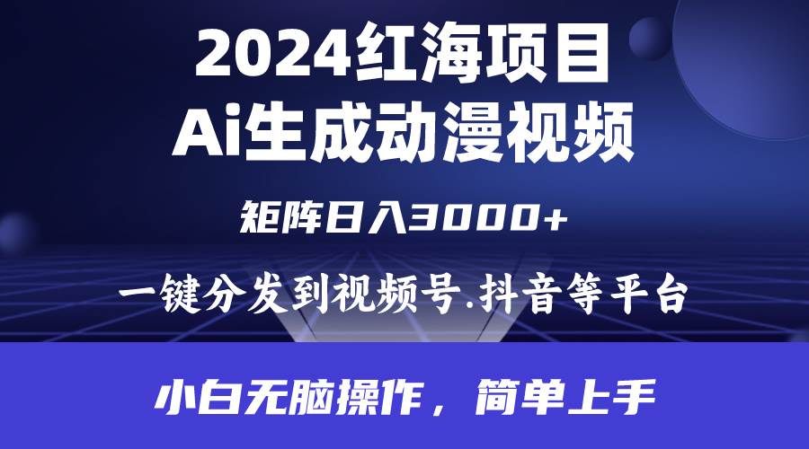 2024年红海项目.通过ai制作动漫视频.每天几分钟。日入3000+.小白无脑操…-九章网创