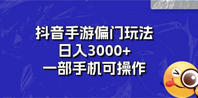 抖音手游偏门玩法，日入3000+，一部手机可操作-九章网创