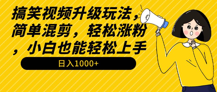 搞笑视频升级玩法，简单混剪，轻松涨粉，小白也能上手，日入1000+教程+素材-九章网创