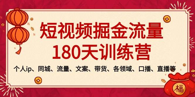 短视频-掘金流量180天训练营，个人ip、同城、流量、文案、带货、各领域、口播、直播等-九章网创