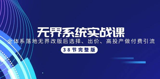 无界系统实战课：全体系落地无界改版后选择、出价、高投产做付费引流-38节-九章网创