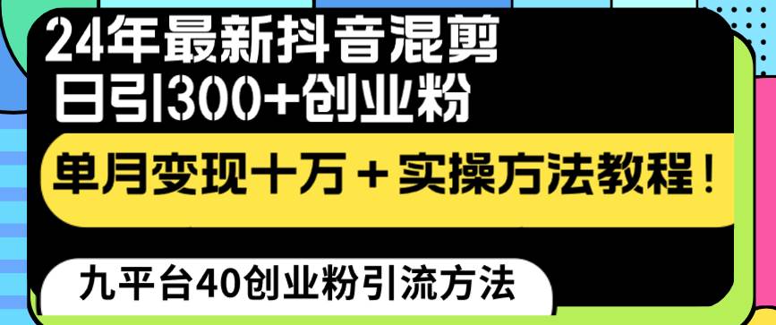 24年最新抖音混剪日引300+创业粉“割韭菜”单月变现十万+实操教程！-九章网创