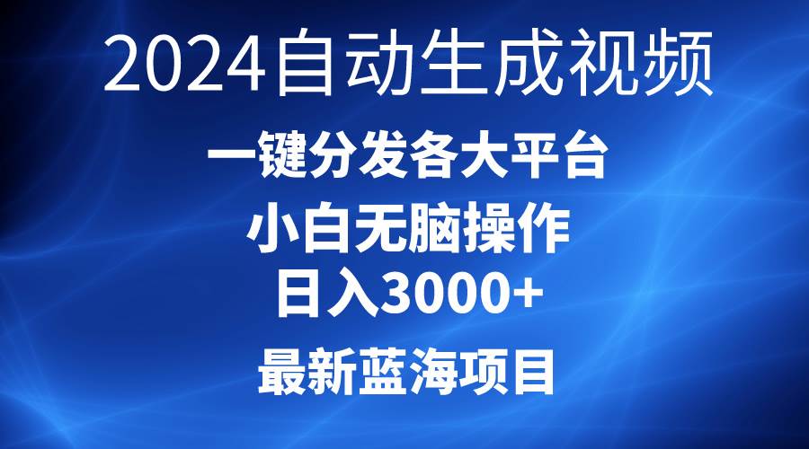 2024最新蓝海项目AI一键生成爆款视频分发各大平台轻松日入3000+，小白…-九章网创