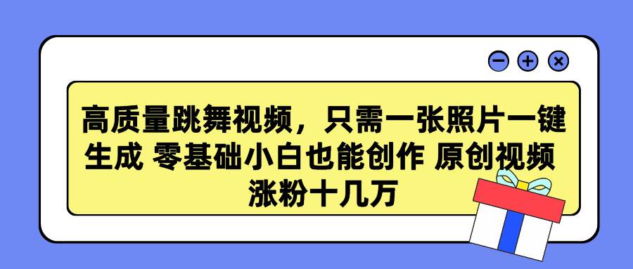 高质量跳舞视频，只需一张照片一键生成 零基础小白也能创作 原创视频 涨…-九章网创