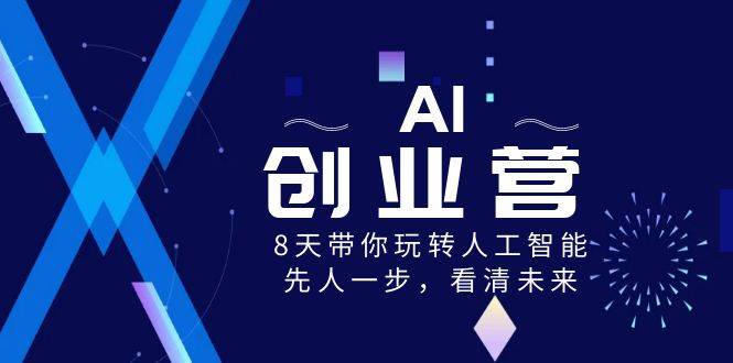 AI-创业营，8天带你玩转人工智能，先人一步，看清未来！-九章网创