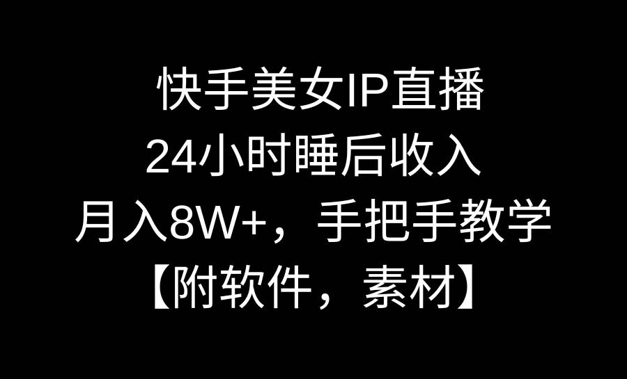 快手美女IP直播，24小时睡后收入，月入8W+，手把手教学【附软件，素材】-九章网创