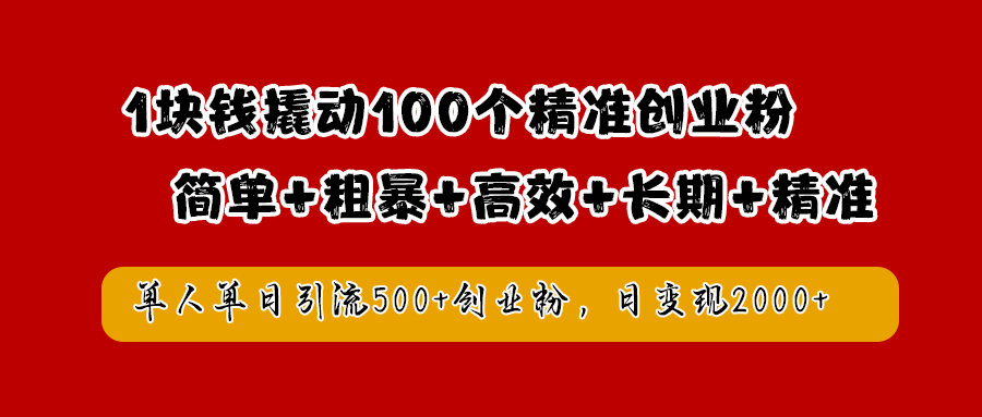 1块钱撬动100个精准创业粉，简单粗暴高效长期精准，单人单日引流500+创业粉，日变现2000+-九章网创