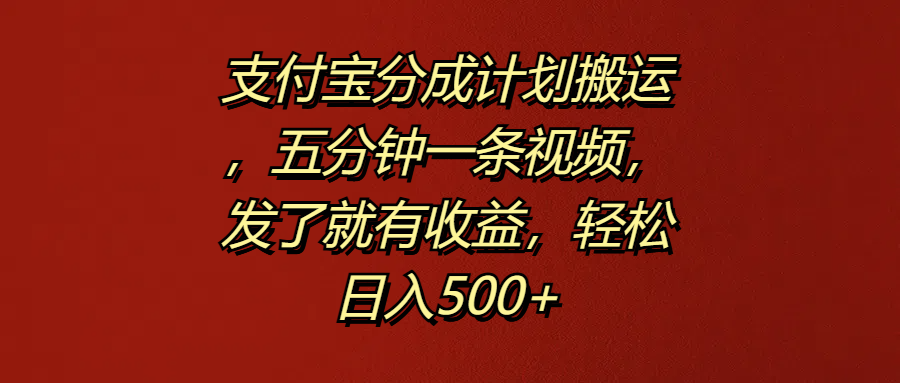 支付宝分成计划搬运，五分钟一条视频，发了就有收益，轻松日入500+-九章网创