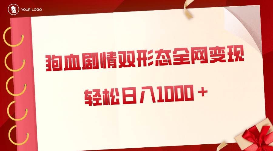 狗血剧情多渠道变现，双形态全网布局，轻松日入1000＋，保姆级项目拆解-九章网创