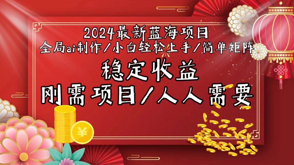 2024最新蓝海项目全局ai制作视频，小白轻松上手，简单矩阵，收入稳定-九章网创